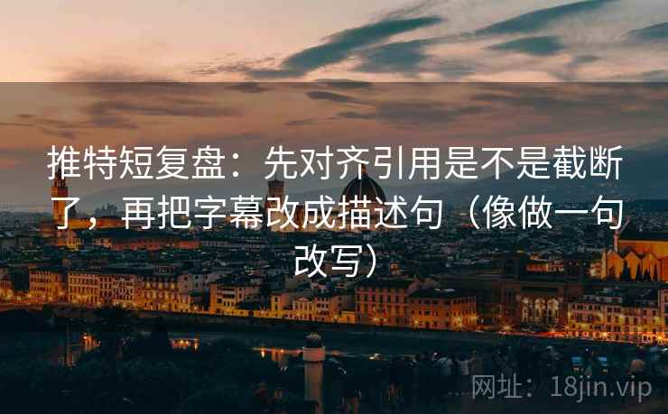 推特短复盘:先对齐引用是不是截断了,再把字幕改成描述句(像做一句改写) 推特短复盘:先对齐引用是不是截断了,再把字幕改成描述句(像做一句改写)