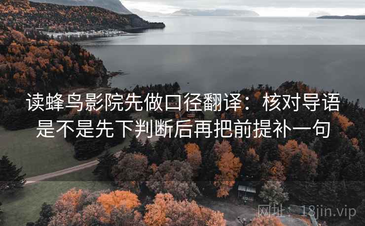 读蜂鸟影院先做口径翻译：核对导语是不是先下判断后再把前提补一句