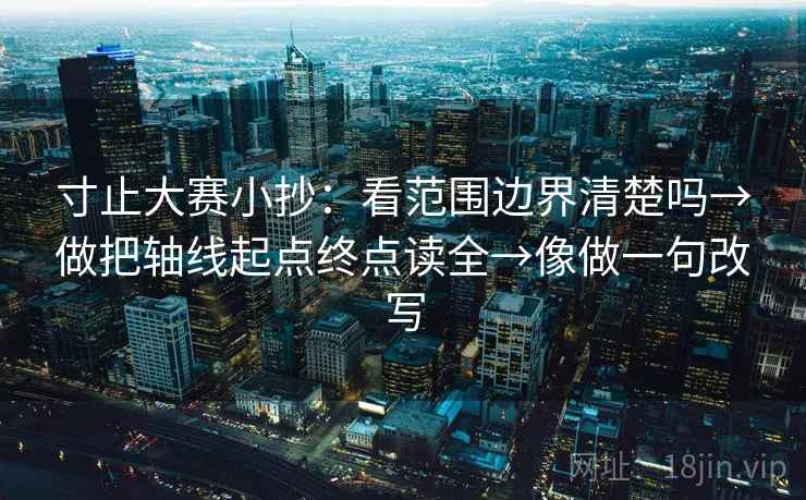 寸止大赛小抄：看范围边界清楚吗→做把轴线起点终点读全→像做一句改写
