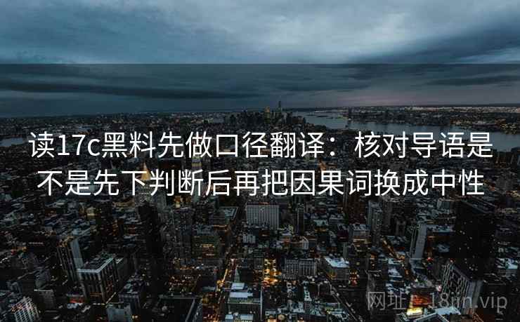 读17c黑料先做口径翻译：核对导语是不是先下判断后再把因果词换成中性