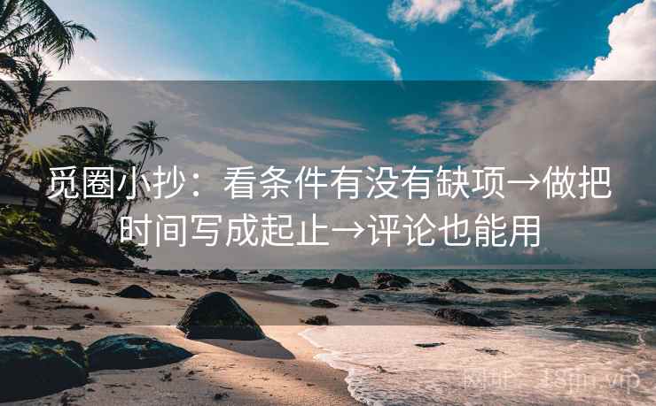 觅圈小抄：看条件有没有缺项→做把时间写成起止→评论也能用