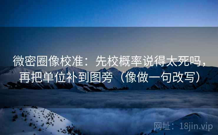 微密圈像校准:先校概率说得太死吗,再把单位补到图旁(像做一句改写) 微密圈像校准:先校概率说得太死吗,再把单位补到图旁(像做一句改写)