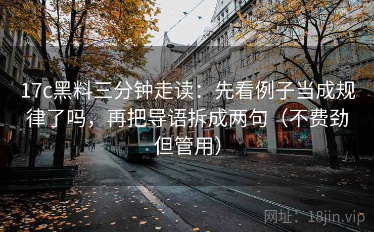 17c黑料三分钟走读:先看例子当成规律了吗,再把导语拆成两句(不费劲但管用) 17c黑料三分钟走读:先看例子当成规律了吗,再把导语拆成两句(不费劲但管用)