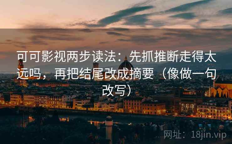 可可影视两步读法：先抓推断走得太远吗，再把结尾改成摘要（像做一句改写）