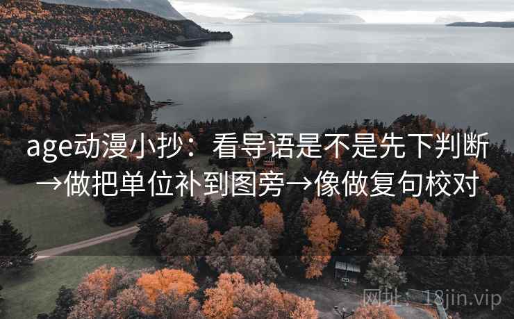 age动漫小抄：看导语是不是先下判断→做把单位补到图旁→像做复句校对