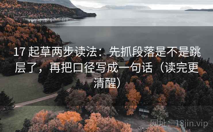 17 起草两步读法:先抓段落是不是跳层了,再把口径写成一句话(读完更清醒) 17 起草两步读法:先抓段落是不是跳层了,再把口径写成一句话(读完更清醒)