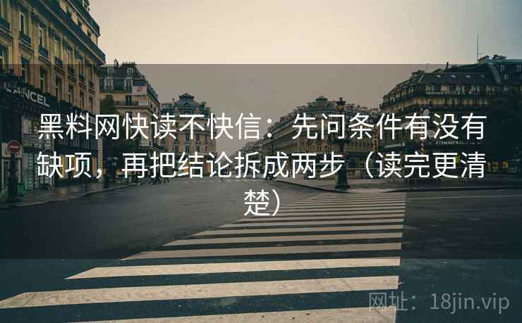 黑料网快读不快信:先问条件有没有缺项,再把结论拆成两步(读完更清楚) 黑料网快读不快信:先问条件有没有缺项,再把结论拆成两步(读完更清楚)