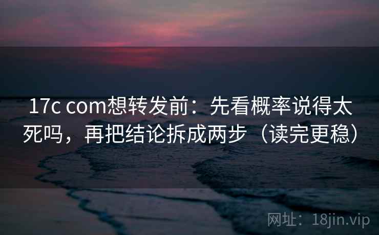 17c com想转发前:先看概率说得太死吗,再把结论拆成两步(读完更稳) 17c com想转发前:先看概率说得太死吗,再把结论拆成两步(读完更稳)