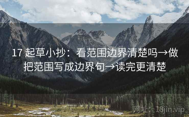 17 起草小抄:看范围边界清楚吗→做把范围写成边界句→读完更清楚 17 起草小抄:看范围边界清楚吗→做把范围写成边界句→读完更清楚