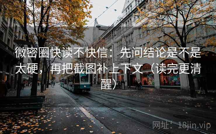 微密圈快读不快信：先问结论是不是太硬，再把截图补上下文（读完更清醒）