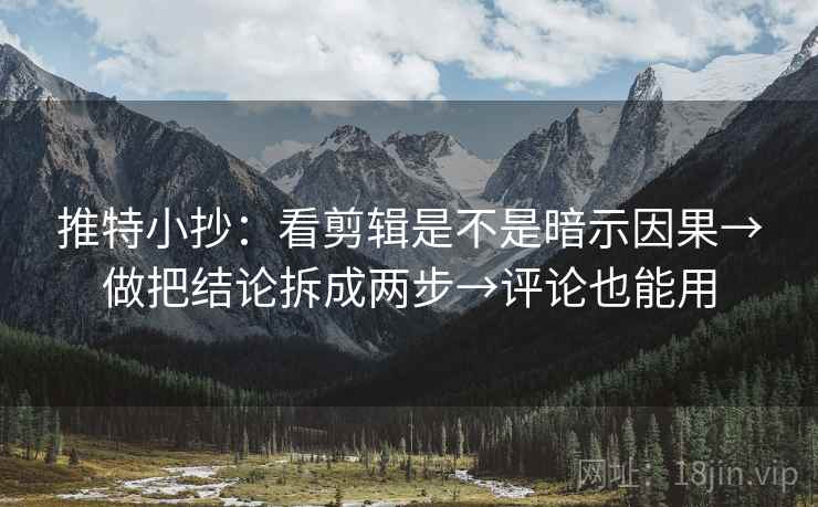 推特小抄：看剪辑是不是暗示因果→做把结论拆成两步→评论也能用