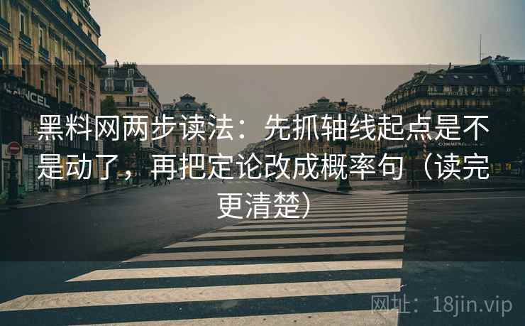 黑料网两步读法：先抓轴线起点是不是动了，再把定论改成概率句（读完更清楚）
