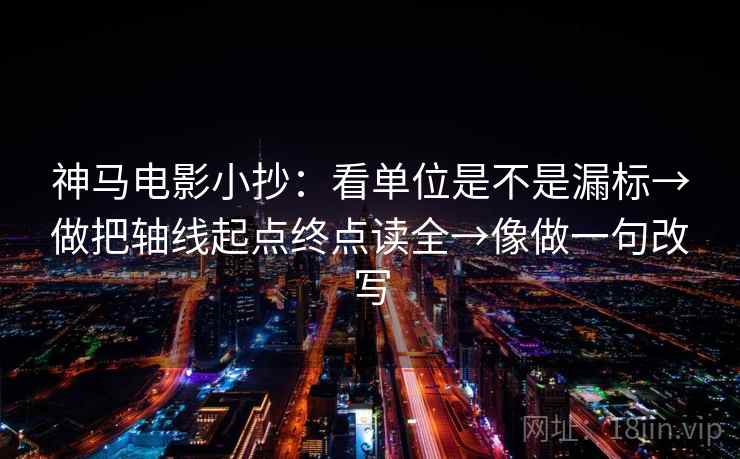 神马电影小抄:看单位是不是漏标→做把轴线起点终点读全→像做一句改写 神马电影小抄:看单位是不是漏标→做把轴线起点终点读全→像做一句改写