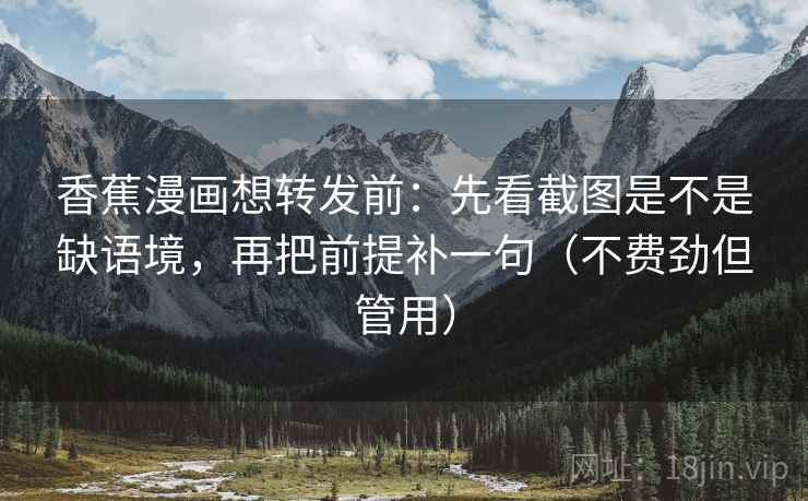 香蕉漫画想转发前：先看截图是不是缺语境，再把前提补一句（不费劲但管用）