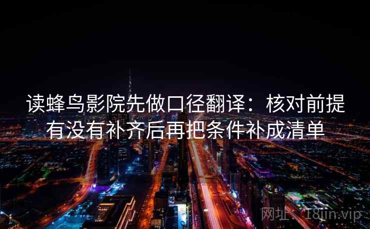 读蜂鸟影院先做口径翻译:核对前提有没有补齐后再把条件补成清单 读蜂鸟影院先做口径翻译:核对前提有没有补齐后再把条件补成清单